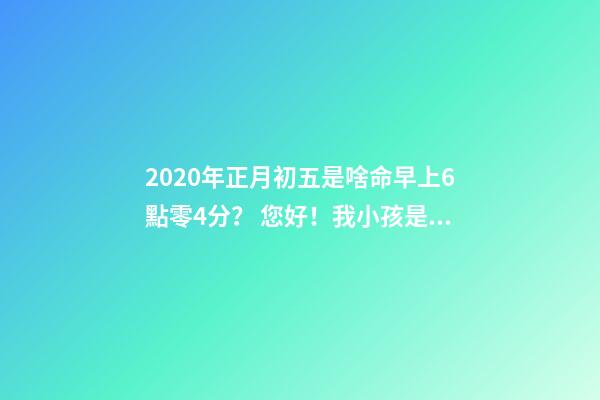 2020年正月初五是啥命早上6點零4分？ 您好！我小孩是2020年1月29日，農歷正月初五上午10點49分出生，男孩，請問他的五行？取什么名-第1張-觀點-玄機派